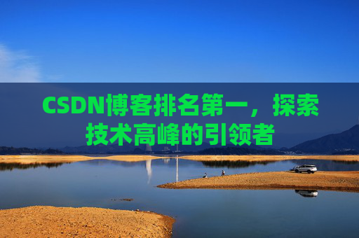 CSDN博客排名第一,探索技术高峰的引领者