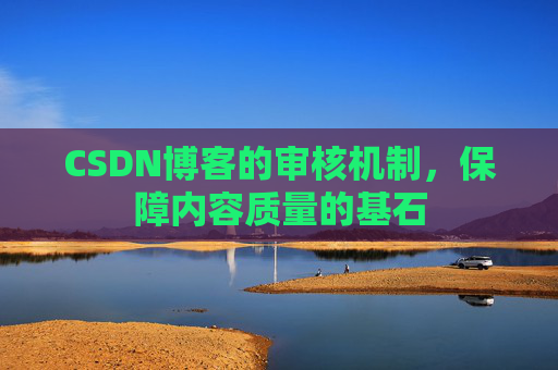 CSDN博客的审核机制，保障内容质量的基石